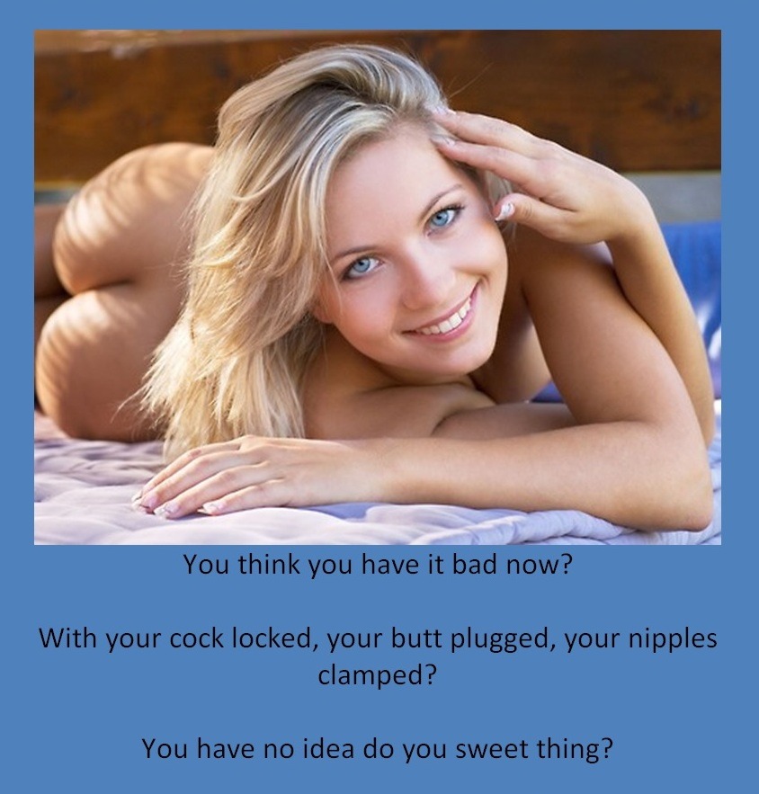 You think you have it bad now?With your cock locked, your butt plugged, your nipples