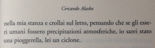 viviamounamoreproibito:  “Se gli esseri umani fossero precipitazioni atmosferiche, io sarei stato una pioggerellina, lei un ciclone.”  - Cercando Alaska. (Via viviamounamoreproibito)