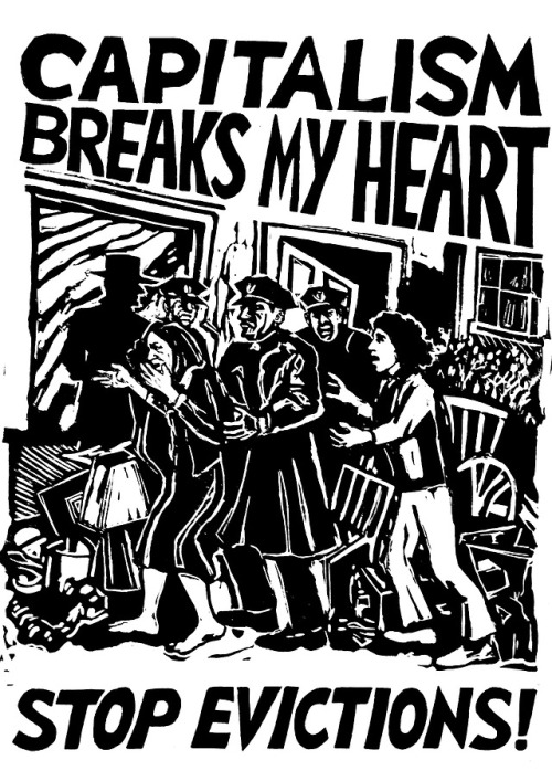 hellyeahanarchistposters:‘Capitalism Breaks My HeartStop Evictions!’