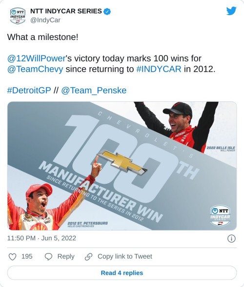 What a milestone!@12WillPower's victory today marks 100 wins for @TeamChevy since returning to #INDYCAR in 2012.#DetroitGP // @Team_Penske pic.twitter.com/1CQPe4IheC  — NTT INDYCAR SERIES (@IndyCar) June 5, 2022