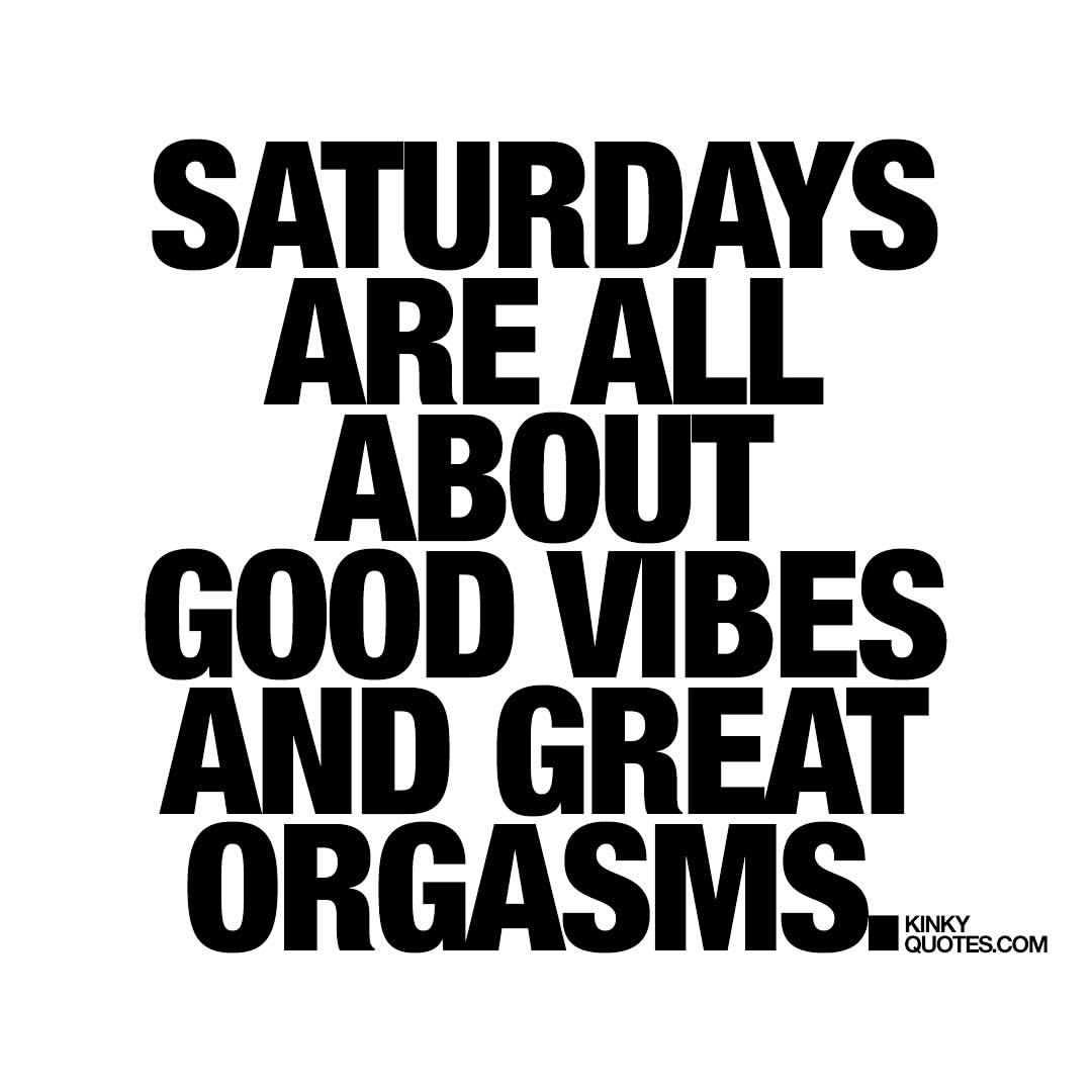 kinkyquotes:  #Saturdays are all about good vibes and great orgasms. 😍Gotta love