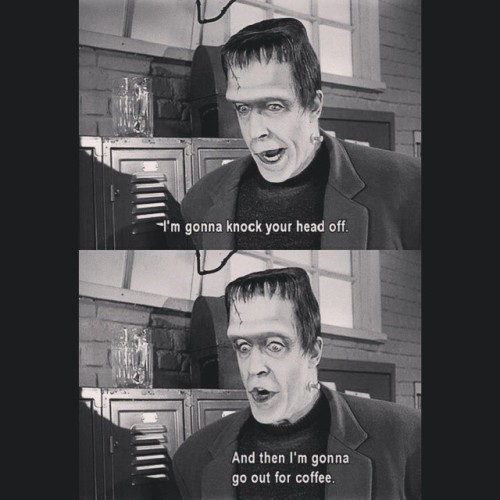 ashvonhorror:  How I feel every day. Fun Fact: my nickname from my dad is Herman Munster. #hermanmunster #themunsters #coffee #Munsters  That’s so awesome, haha I feel like Herman Munster cause I break shit without meaning to