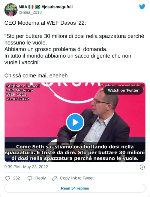 CEO Moderna al WEF Davos '22:  "Sto per buttare 30 milioni di dosi nella spazzatura perché nessuno le vuole. Abbiamo un grosso problema di domanda. In tutto il mondo abbiamo un sacco di gente che non vuole i vaccini"  Chissà come mai, eheheh pic.twitter.com/Z1ChUg2l50  — MIIA 🇮🇹 🇹🇿 #jesuismagufuli (@miia_2018) May 23, 2022