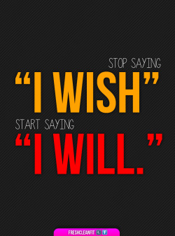 yorktirecub:  freshcleanfit:  healthymeansfit suggested this quote! Annnnnd I accidentally totally screwed it up because on a second look at my inbox it was supposed to say “Stop saying ‘I wish’, Start saying ‘I want,’” but I hope that the