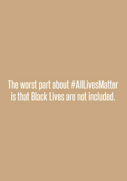 nevaehtyler:  those who say all lives matter don’t care about people of color 