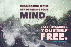 crazyfeather:  Imagination is the key to freeing your mind.  Start imagining yourself free. -Crazyfeather 