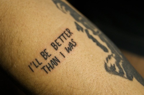 little-sweet-tattoos:  I’LL BE BETTER THAN I WAS