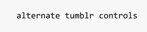 bychloethemes:Alternate Tumblr ControlsAs some of you may have noticed, tumblr has begun rolling out