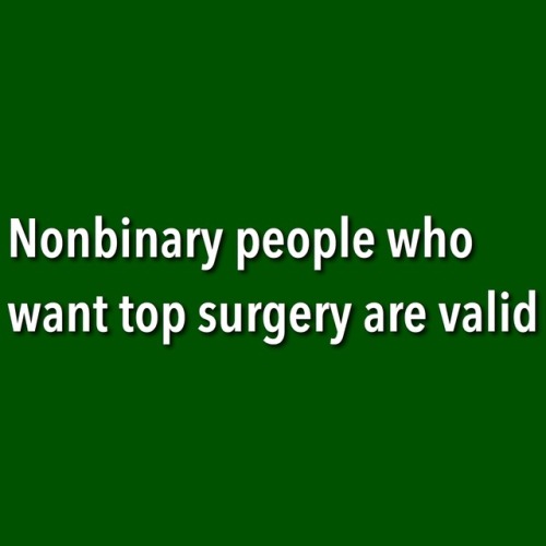 questingqueer:[Nonbinary people who want top surgery are valid]