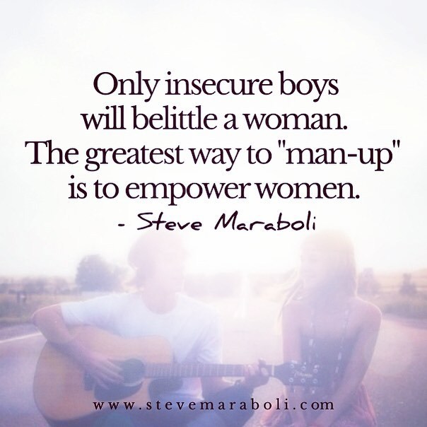 Steve Maraboli Only Insecure Boys Will Belittle A Woman The