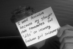 whoneedsfeminism:  I need feminism because my straight male teammates call “dibs” on incoming freshmen girl swimmers.  