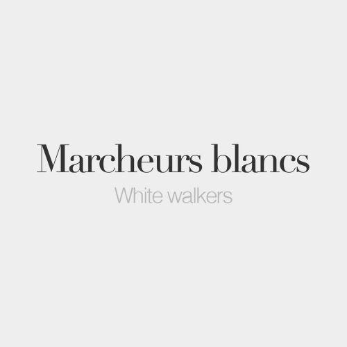 bonjourfrenchwords:Marcheurs blancs (masculine word) | White walkers | /maʁ.ʃœʁ blɑ̃/Yay! Game