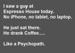 I saw a guy atEspresso House today.No iPhone, no tablet, no laptop.He just sat there.He drank coffee&hellip;Like a Psychopath.
