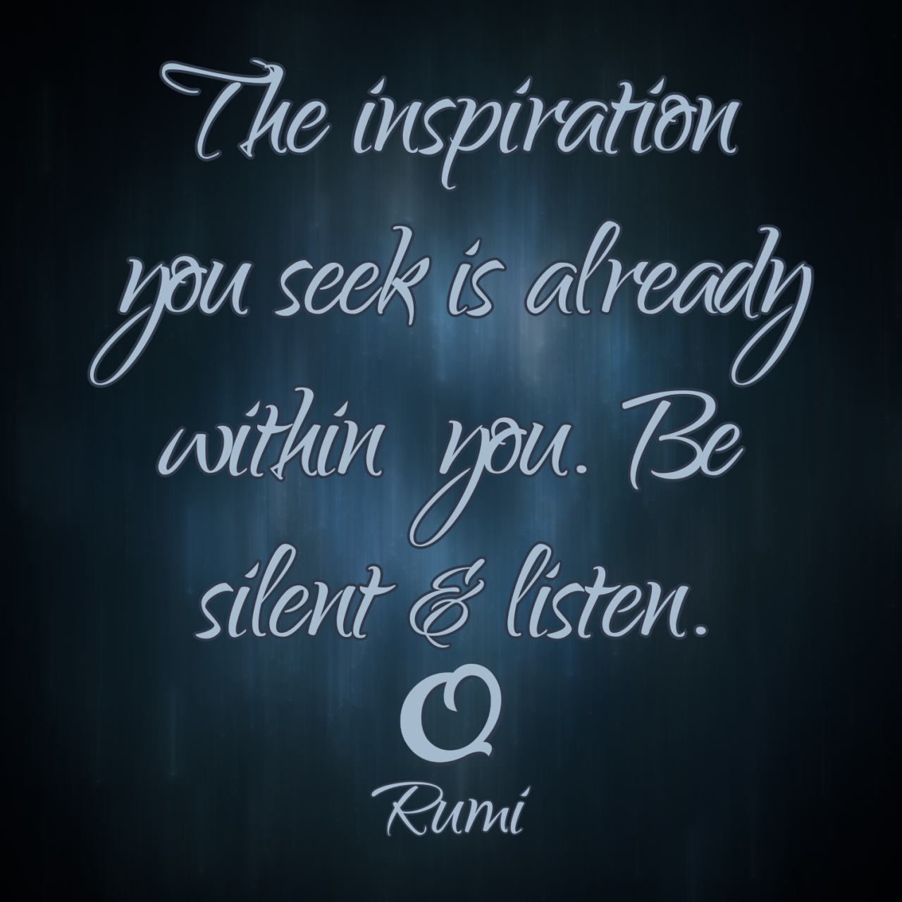 Rumi “The inspiration you seek is already within you. Be silent and listen.”