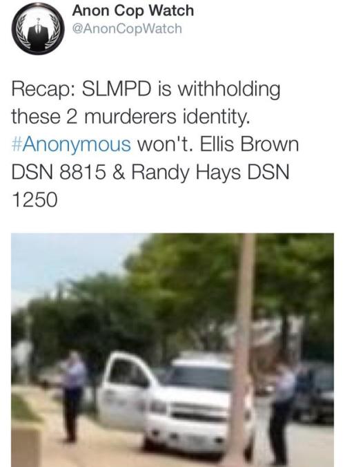 krxs10:  knitwitch16:  krxs10:  ======= BREAKING NEWS ====== The identity of the two officers who shot and killed Kajieme Powell August of this year have just been released by the activist group Anonymous. The officers are Randy Hays and Ellis Brown.