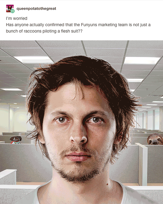 funyuns:  Sorry, we’re definitely human. Now if you’ll excuse us we need to dig