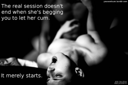 youwontcum:  The real session doesn’t end when she’s begging you to let her cum.  It merely starts.