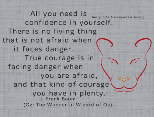 harrypotterhousequotes​: GRYFFINDOR: “All you need is confidence in yourself. There is no living thi