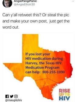 tutti-durruti:  tripsn-blog: Signal boost….. If you lost your HIV medication during Harvey, the Texas HIV Medication Program can help: 800-255-1090 