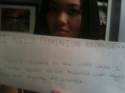 whoneedsfeminism:  I need feminism because..there is nowhere in the world where I should &ldquo