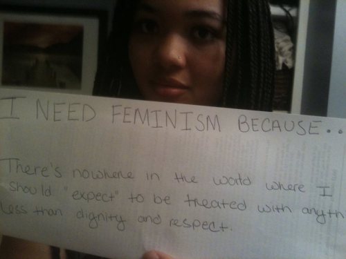 whoneedsfeminism: I need feminism because..there is nowhere in the world where I should “expect” to 