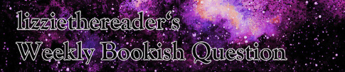 lizziethereader:oldshrewsburyian:lizziethereader:Weekly Bookish Question #122 (March 31st - April 6t