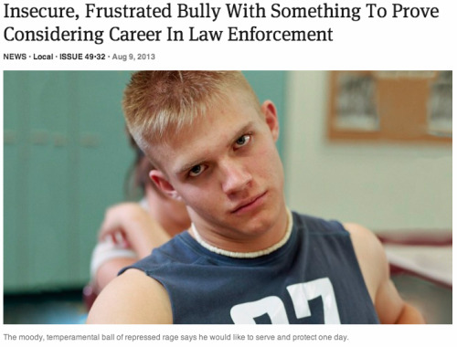 theonion:Insecure, Frustrated Bully With Something To Prove Considering Career In Law EnforcementHow