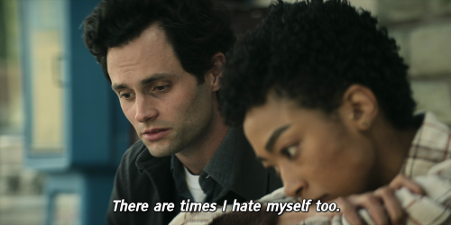 “There are times I hate myself too. So much I can barely stand it.” You (S03E09)