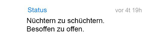 whatsapp-status:  Nüchtern zu schüchtern. Besoffen zu offen.