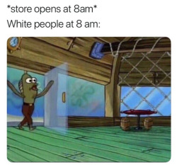 petekachu: beyonslayed:  SCREAM   Also white people.  Store closes at 9:00 pm.  -white people comes in at 8:59 pm- 