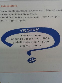 jameskiddo:lunta-ja-salmiakkia:Rough translation: Did you know? One Finnish nomin (noun, adjective, pronoun etc.) can have about 2 200 different forms and one verb about 12 000 different forms. And people wonder why Finnish is so hard, even for native