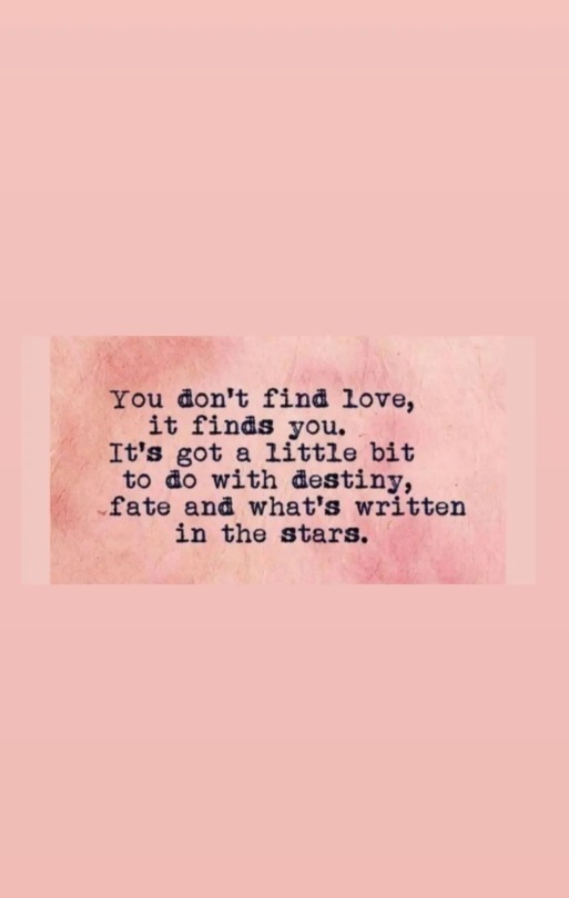You Dont Find Love, It Finds You.