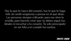 vida-absurda:  zinoscrew:  Haz lo que te nazca del corazón.  Debería imprimir esto, lo más grande posible y pegarlo en el centro de mi ciudad.A ver si la gente empieza ser feliz 