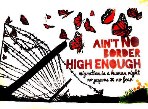 “Ain’t no border high enough! Migration is a human right.No Papers X No Fear”