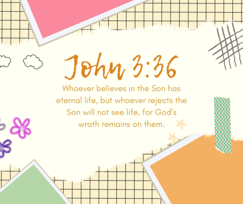 “Whoever believes in the Son has eternal life, but whoever rejects the Son will not see life, 