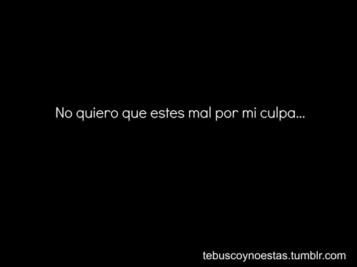 tebuscoynoestas:  no quiero que te preocupes tanto por mi que también te afecte, no quiero verte triste porque yo lo este, no quiero perderte, no quiero alejarme de ti:(. 