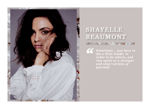 un — THE CHARACTERNAME: Shayelle BeaumontAGE: Thirty-FiveBIRTHDAY: January 1, 1987GENDER/PRONOUNS: Cis Female | She/HerOCCUPATION: Manager at Hotel Le Royal MonceauBIRTHPLACE: Paris, FranceARRONDISSEMENT: Entrepôt ( 10th )LENGTH OF TIME IN PARIS: Since birth.deux —  THEIR STORYTrigger Warnings: kidnapping, mentions of substance abuse, pregnancy, affair, divorce, death, murderShayelle Annalise-Rosalie Beaumont was born on January 1st, 1987, in Paris, France. The second blessing in the delivery room on that new year day. Her brother born fifteen minutes earlier. The birth of Shayelle and her twin brother was nothing short of a blessing, and more then that, long awaited. Born to successful surgeon, Samuel R. Beaumont, and his just as successful model wife, Gabrielle E. Campbell-Beamount, via surrogate; the twins would remain their first and only children. The twins would find wealth and privilege thrust upon them at an early age, and as any child would in such a situation, they hardly complained. Shayelle was a vision, just as her mother, beautiful from head to toe. Therefore, from an early age, shed find herself in campaigns along side her mother. Beauty pageants, photoshoots, have be it, the world could simply not get enough of Gabrielle Campbell with her perfect mini-me. What the modeling legend had not counted on was that while Shayelle had her mothers looks, she had her fathers intelligence. Instead of banking off her looks, she wanted to bank on her brains. This would cause a thug-a-pull between mother and daughter rather early on. Gabrielle always wanted a carbon copy to dress up, and parade around, and when she found out that one of the twins would be a girl, she believed that was her chance. But Shaeylle was as hard-headed as they came, and while her mother tried to get her to play with make-up, she often had her nose stuck in a book. This meant that Shayelle would fly through school with rather amazing grades, her brother not too far behind her in that department either. The Beaumont twins were rather smart in their footing, and for that, many expected amazing things from them.  As well as intelligence, growing up, the twins were as any pair of twins would be; attached at the hip. Unafraid to get down and dirty, Shayelle found herself fitting better in with the group of friends her brother had, then most girl groups. As a young girl, Shayelle enjoyed anything she could do outside; especially sports. Therefore, when she hit middle school, shed find herself taking up soccer, basketball, swimming, cheer-leading, volleyball, even at one point, she had convinced her father to allow her to horseback ride. The more physical, the better. Which didnt always sit right with her mother, and while sometimes, she would attempt to put her foot down, not much came of it. It would be in her Sophomore year of high school, however, when Shayelles faith and beliefs would be tested. After a school party, 15 year old Shayelle, and her best friend, would find themselves kidnapped. It had been a total of 6 days that they would be missing, before found. Her best friend dead, and her, herself, fighting for her life. Her family knew shed make it, and that she did, but the person that remained was quite different. There was almost apart of her that seemed to die the day her best friend did. The following year, would come to change her path in life. When the individual that nearly killed her and had taken her friend from her, was put on trail, the guy she knew did it. The trail would result in a mistrial, and the man would eventually go free. This nearly destroyed her, and she’d find herself acting out; the bright and beautiful, intelligent girl no longer seemed to want any of the things she had dreamed of. Instead, she start to find herself with the wrong crowd; involving drinking and drugs. Around this time, not only had Shayelle’s life began to spiral out of control from her untimely abduction, but also it would be made known that her father had been having an affair, and his mistress was claiming to be pregnant. Her parents would begin to fight more, eventually ending in divorce, and her father marrying his mistress; neither one seemed to be able to focus much on their daughter.Thankfully, Shayelle had the watchful eye of her twin brother, eventually able to convince Shayelle to get the help she needed. While on the way to recovery, and getting her studies back in order, an then 18 year old Shayelle would find out she was pregnant. This would rock the Beaumont house, and despite their perfect family image long gone, this news seemed to anger both parents. Her mother having the most animosity towards it, as she had been hoping that she would finally be able to convert her daughter into the perfect model. A growing belly was sure not a make for that. After deciding to keep her child, did Shayelle find herself on her own, struggling through the world with a baby on the way. Neither parent being much help at first, Shayelle would debate on adoption, up until the point in which her father would offer up some money to her to, at least, find a decent place to live. She, knowing this was simply a means to upset her mother, but Shayelle didn’t decline the gesture. While pregnant, a friend would be able to hook her up with a housekeeping job at Hotel Le Royal Monceau. She was surely at the bottom of the life she once knew, the luxuries of her family’s money no longer accessible to her. And despite the struggle, the child she had growing inside of her was more important to her. In October of 2005, Shayelle would welcome her daughter, Lila Jane-Annalise Beaumont to the world. And for the next handful of years, it would be her and her daughter conquering the world together. Eventually, both her parents came around to the idea of their granddaughter, especially her mother when she realized that she could use her granddaughter as a backup for her failed hopes and dreams for Shayelle. But as to be expected, Lila would be very much like her mother later on in life, enjoying sports and outdoor activities, but to some relief of her grandmother, she also enjoyed modeling; and acting. Throughout the years, Shayelle would also work her way up in the hotel job she got as a young expecting mother, showing true loyalty to the place that gave her the footing she needed. Eventually going for her hospitality management degree, which gave her the ability to be promoted to the manager of Hotel Le Royal Monceau. In August of 2016, Shayelle would come to find out she was nine weeks pregnant with her second child, and in February of 2017, she’d give birth to her son, Levi Julien-Axel Beaumont. trois — THEIR PERSONALITY+ headstrong, imaginative, thankful- obsessive, distrusting, bossyPORTRAYED BY MATI. #mila kunis fc #oc rp#lsrpg#city rp#rpg#c#f #entrepot ( 10th ) #shayelle beaumont#kidnapping tw #substance abuse tw #pregnancy tw#affair tw#divorce tw#death tw#murder tw