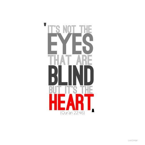 It’s Not The Eyes That Are Blind (Quran 22:46; Surat al-Haj)““It’s not the eyes that are blind but it’s the heart.”
Quran 22:46
”
www.IslamicArtDB.com » Quranic Verses » Quranic Verses in English
Originally found on: lionofallah
