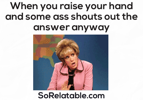 sorelatable:  See More Daily Posts Here  I was such a little dipshit smart pants know it all in highschool… this used to ENRAGE me.  ahahahahaha