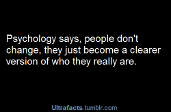 ultrafacts:  Psychology says, people don’t change, they just become a clearer version of who they really are. See more facts Here