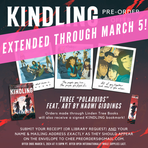 charcoal gray to red gradient background with three faux "Polaroids" of seven characters from Kindling in a series--1) candid shot of characters sitting on a rock, 2) shot of the characters once they've noticed they're being photographed, 3) a selfie of the characters once they've seized the camera--plus the book cover of Kindling and a bookmark of Kindling; the text "KINDLING PRE-ORDER OFFER EXTENDED THROUGH MARCH 5!", "Three 'Polaroids' feat. art by Naomi Giddings", "Orders made through Linden Tree Books will also receive a signed KINDLING bookmark!", "Submit your receipt (or library request) AND your name & mailing address EXACTLY they should appear on the envelope to chee.preorders @ gmail . com", "Offer ends March 5, 2024 at 11:59pm PT. Offer open internationally while supplies last."