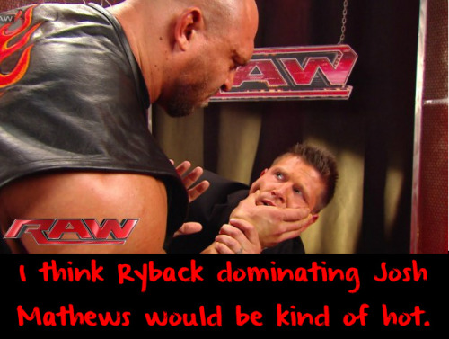 wrestlingssexconfessions:  I think Ryback dominating Josh Mathews would be kind of hot.  Kinda? It was like a hot porno trailer! Would be even hotter if he was dominating me! 