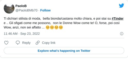 Ti dichiari stilista di moda, bella bionda/castana molto chiara, e poi stai su #Tinder e .. Gli sfigati come me possono, non le Donne Wow come te! O, forse, poi così Wow, anzi, non sei affatto ... 😏😏😏😏  — PaoloB (@PaoloBMb70) September 23, 2022