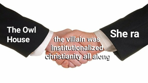 The handshake meme, in which "The Owl House" and "She Ra" are shaking on the words "the villain was institutionalized Christianity all along"
