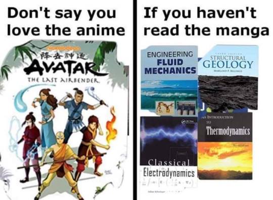 mallghoul: shir0noiz:  fun-o-physics:   Nice try, Avatar the last air bender is not an anime. Although it does have anime influences. But yeah not an anime.  Last time I checked engineering fluid mechanics wasn’t a manga either which is a serous misstep