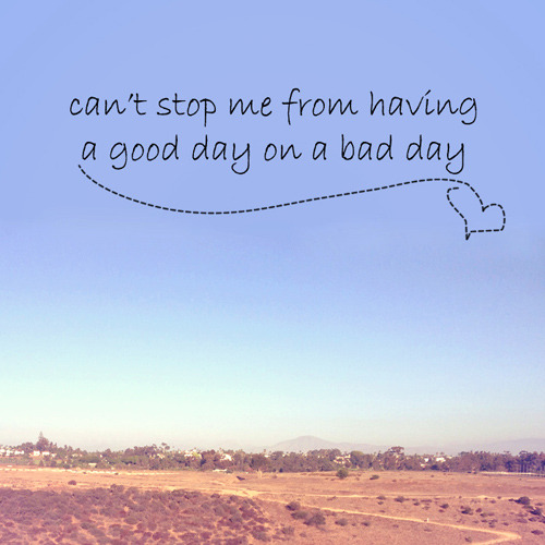 fuckyeahfanmixes:  CAN’T STOP ME FROM HAVING A GOOD DAY ON A BAD DAY || a cheer-up