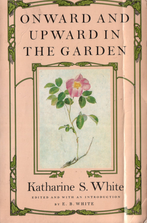 Onward and Upward in the Garden. Katherine S. White. Edited by E.B. White. Farrar, Straus and Giroux
