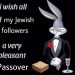 mintytrifecta:[image description: the bugs bunny in a tuxedo “I wish all a very pleasant evening” meme edited to say “I wish all of my Jewish followers a very pleasant passover”. Next to bugs is a photo of a small stack of matzo