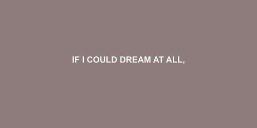 jakeblck:“Don’t be self-conscious, if I could dream at all, it would be about you. And I