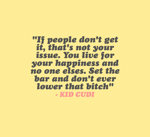 cwote:in the words of kid cudi, whatever you do, do it for you!